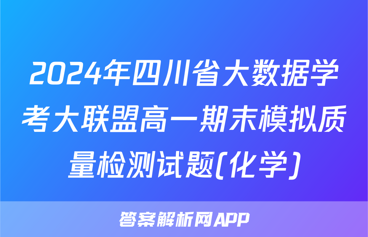 2024年四川省大数据学考大联盟高一期末模拟质量检测试题(化学)
