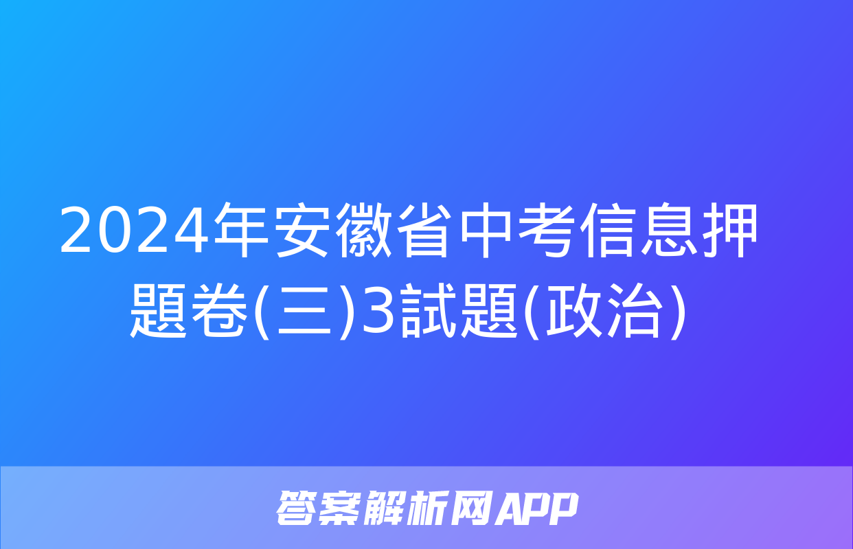 2024年安徽省中考信息押題卷(三)3試題(政治)