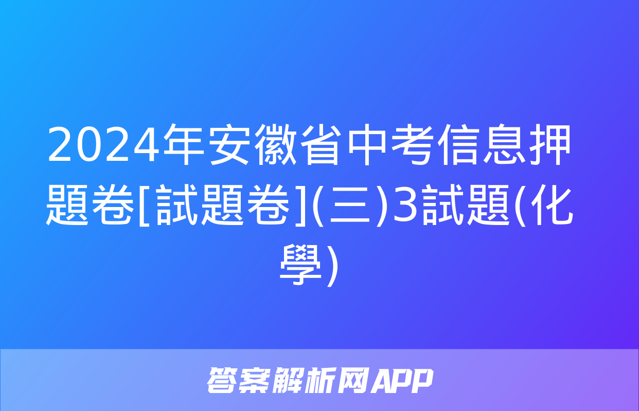 2024年安徽省中考信息押題卷[試題卷](三)3試題(化學)