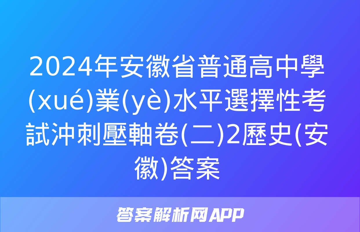 2024年安徽省普通高中學(xué)業(yè)水平選擇性考試沖刺壓軸卷(二)2歷史(安徽)答案