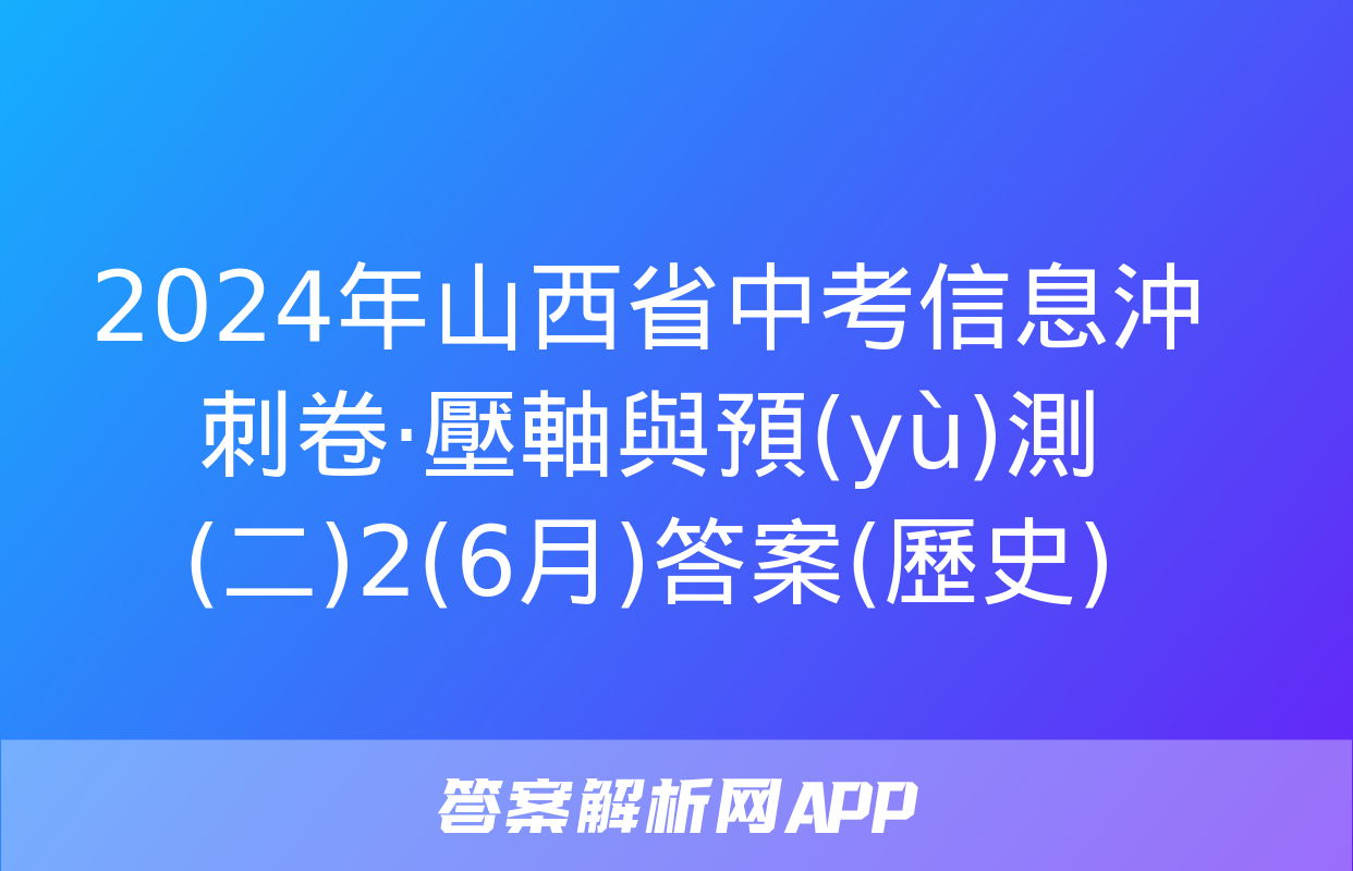 2024年山西省中考信息沖刺卷·壓軸與預(yù)測(二)2(6月)答案(歷史)