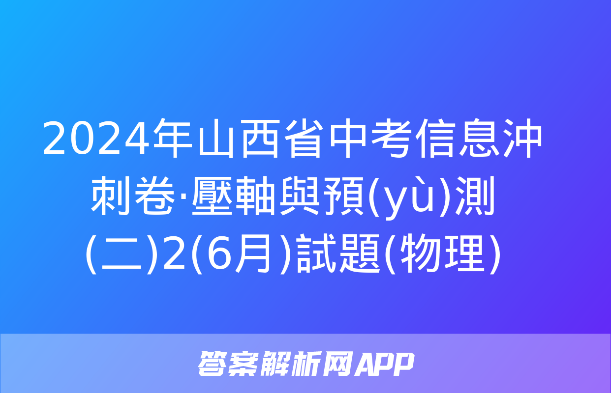 2024年山西省中考信息沖刺卷·壓軸與預(yù)測(二)2(6月)試題(物理)