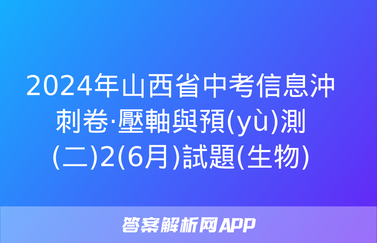 2024年山西省中考信息沖刺卷·壓軸與預(yù)測(二)2(6月)試題(生物)