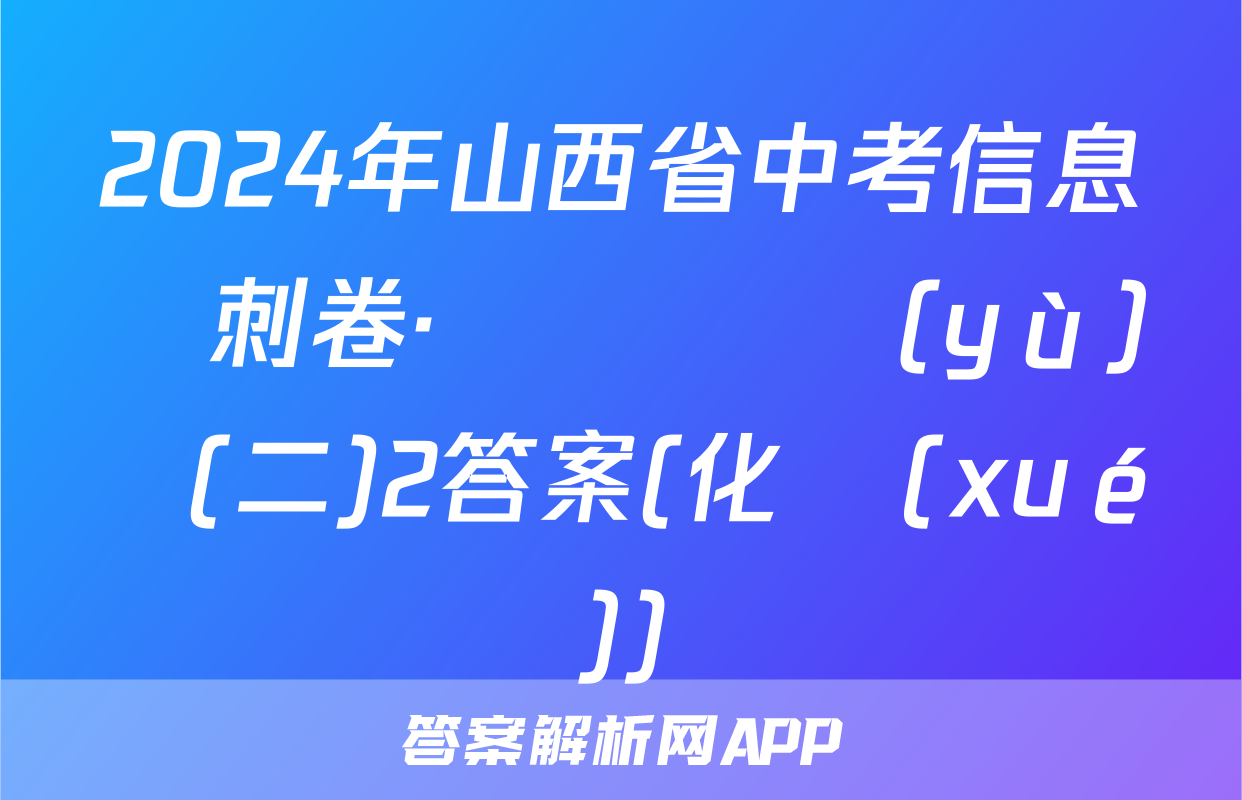 2024年山西省中考信息沖刺卷·壓軸與預(yù)測(二)2答案(化學(xué))