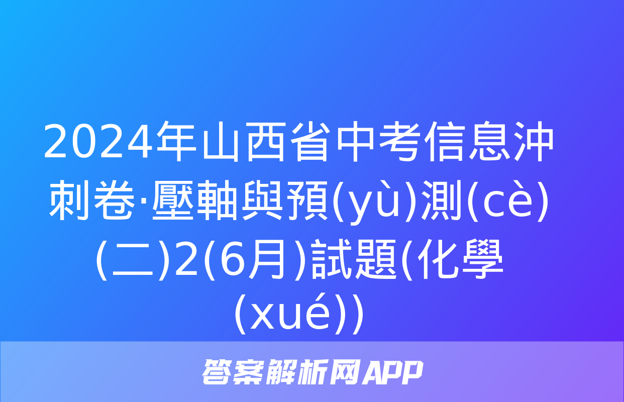 2024年山西省中考信息沖刺卷·壓軸與預(yù)測(cè)(二)2(6月)試題(化學(xué))