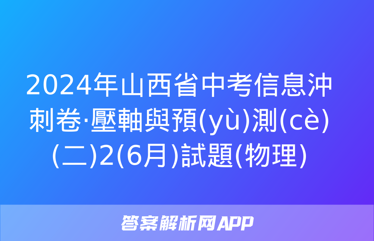 2024年山西省中考信息沖刺卷·壓軸與預(yù)測(cè)(二)2(6月)試題(物理)