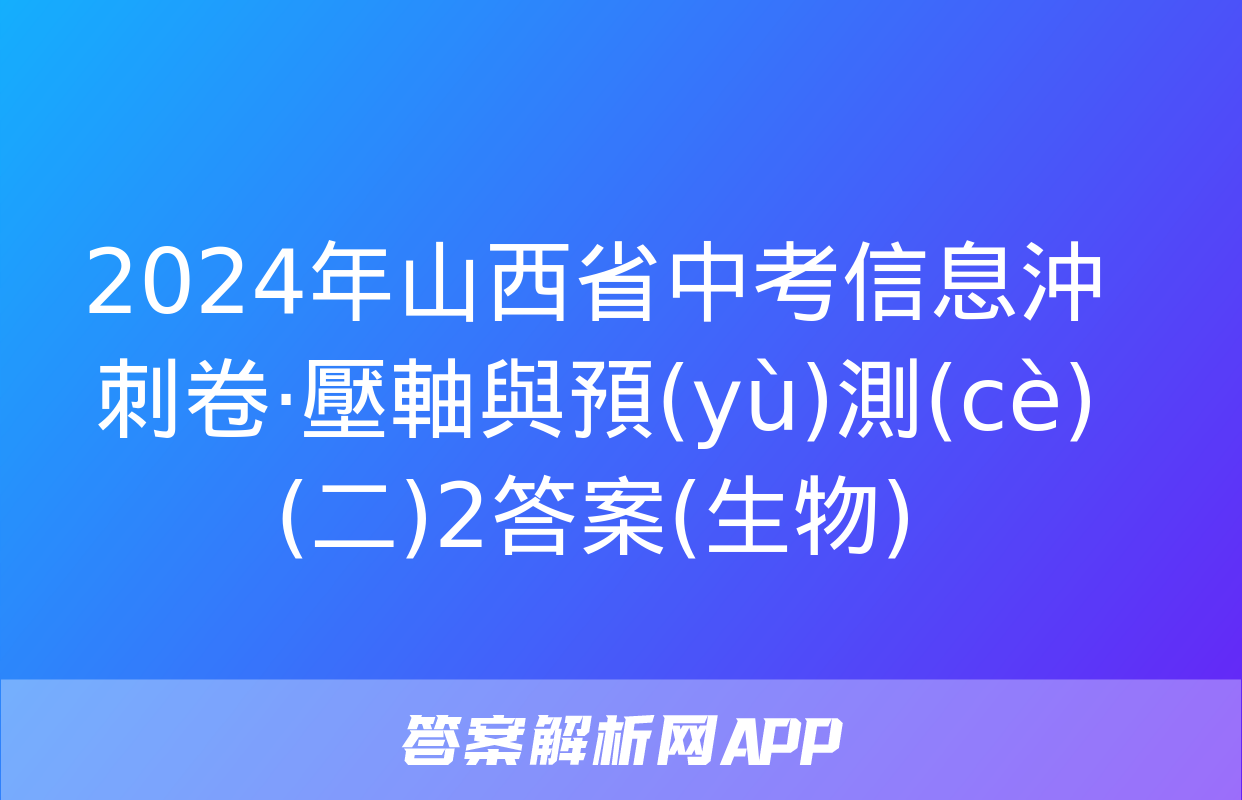 2024年山西省中考信息沖刺卷·壓軸與預(yù)測(cè)(二)2答案(生物)