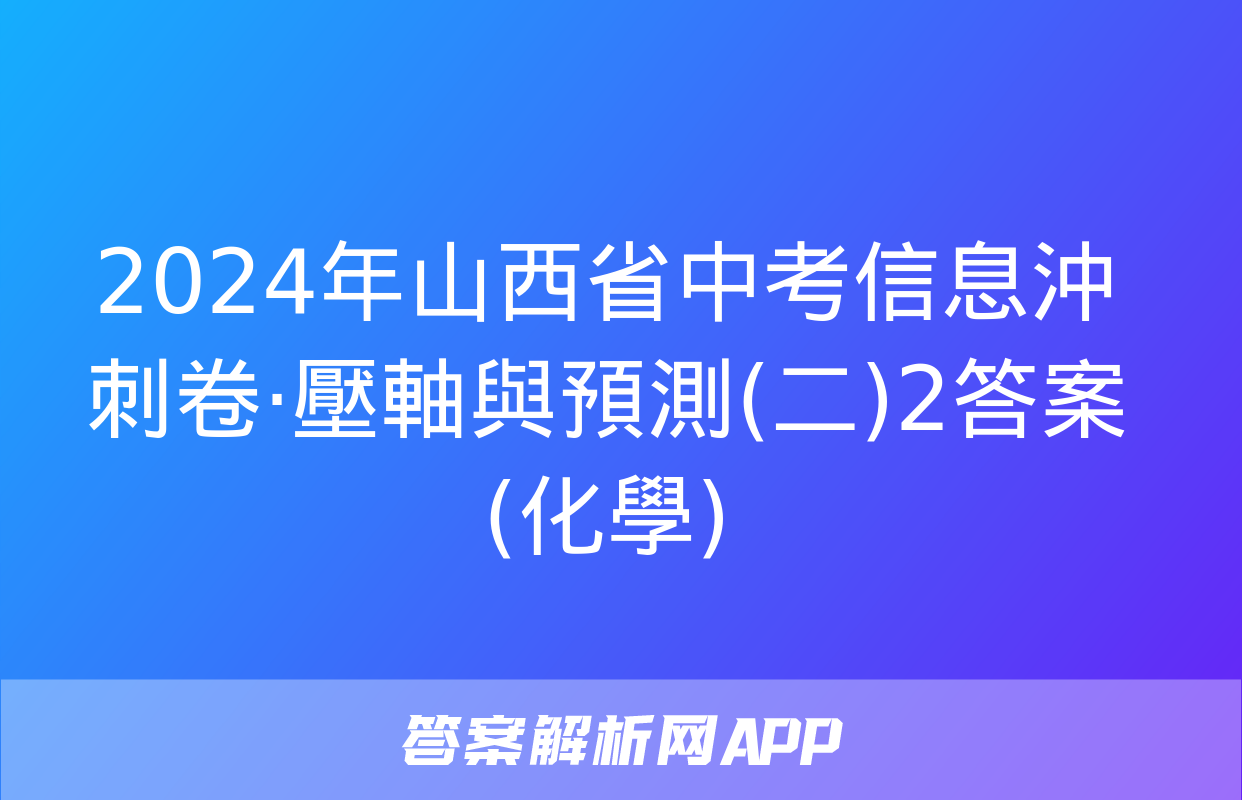 2024年山西省中考信息沖刺卷·壓軸與預測(二)2答案(化學)