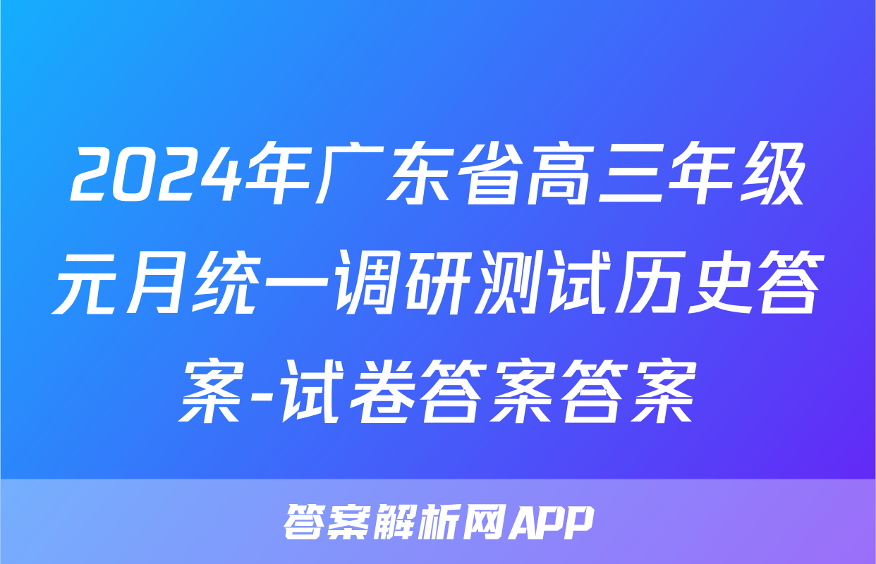 2024年广东省高三年级元月统一调研测试历史答案-试卷答案答案