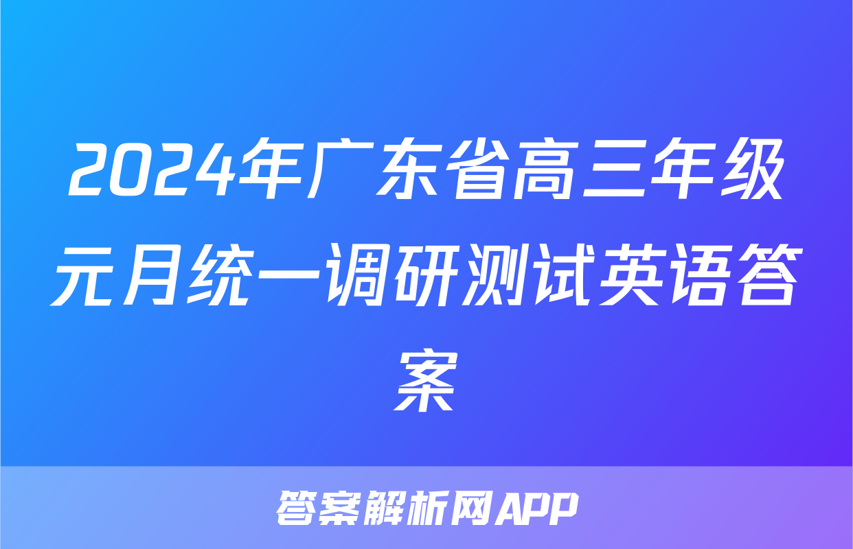 2024年广东省高三年级元月统一调研测试英语答案