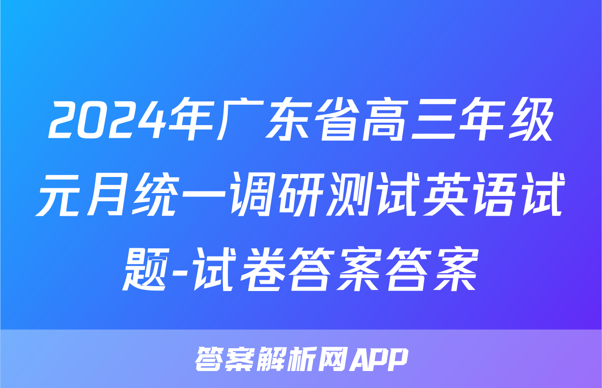 2024年广东省高三年级元月统一调研测试英语试题-试卷答案答案
