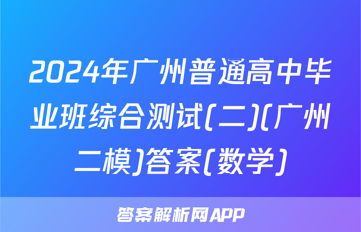 2024年广州普通高中毕业班综合测试(二)(广州二模)答案(数学)