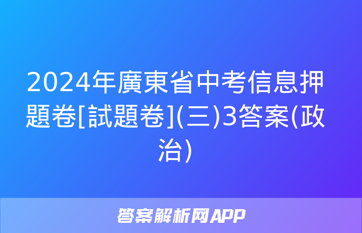 2024年廣東省中考信息押題卷[試題卷](三)3答案(政治)