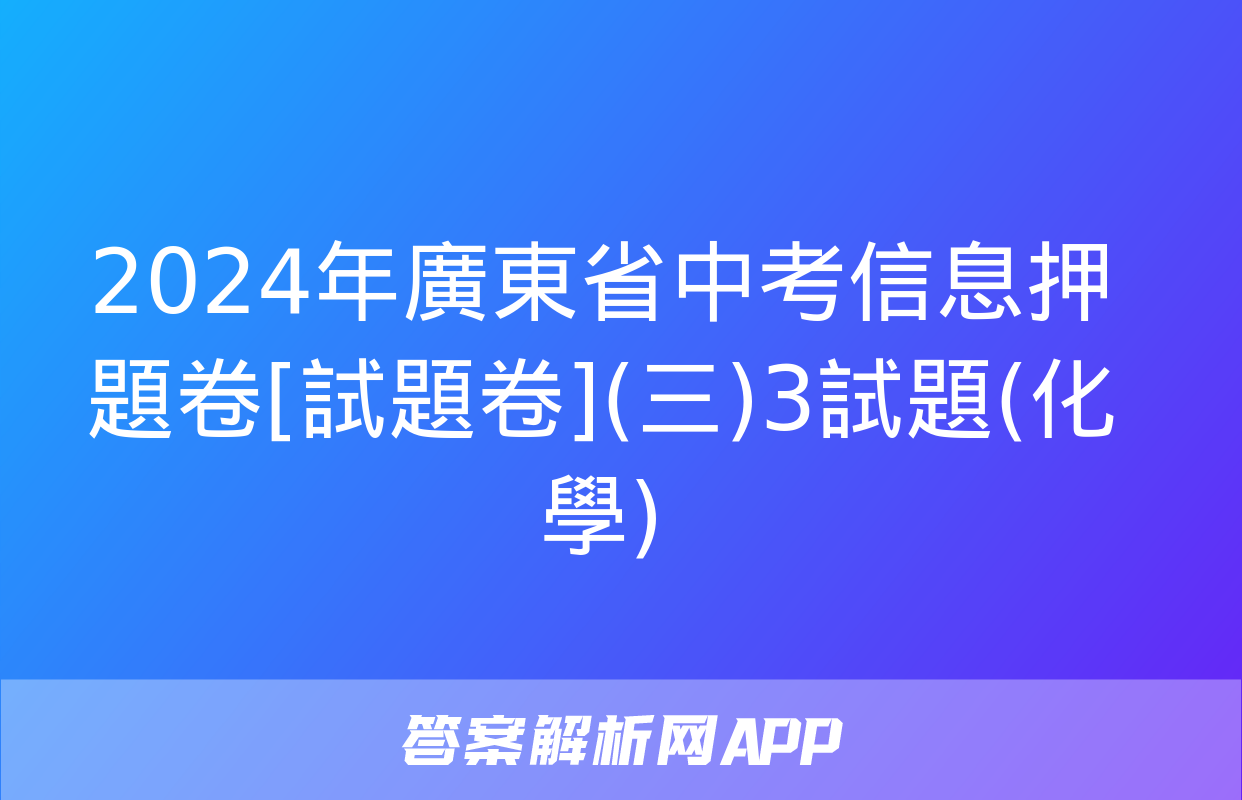 2024年廣東省中考信息押題卷[試題卷](三)3試題(化學)