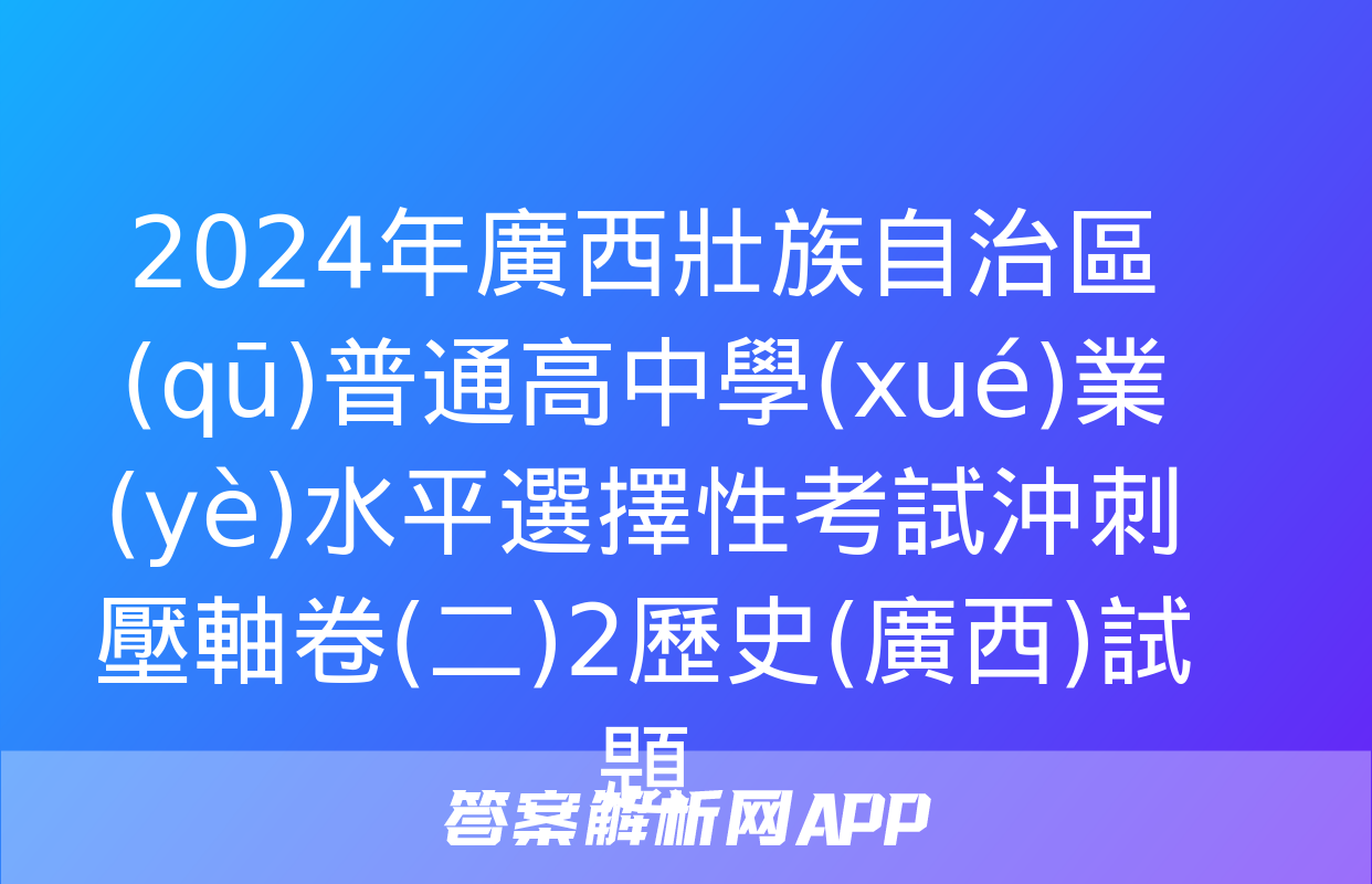 2024年廣西壯族自治區(qū)普通高中學(xué)業(yè)水平選擇性考試沖刺壓軸卷(二)2歷史(廣西)試題