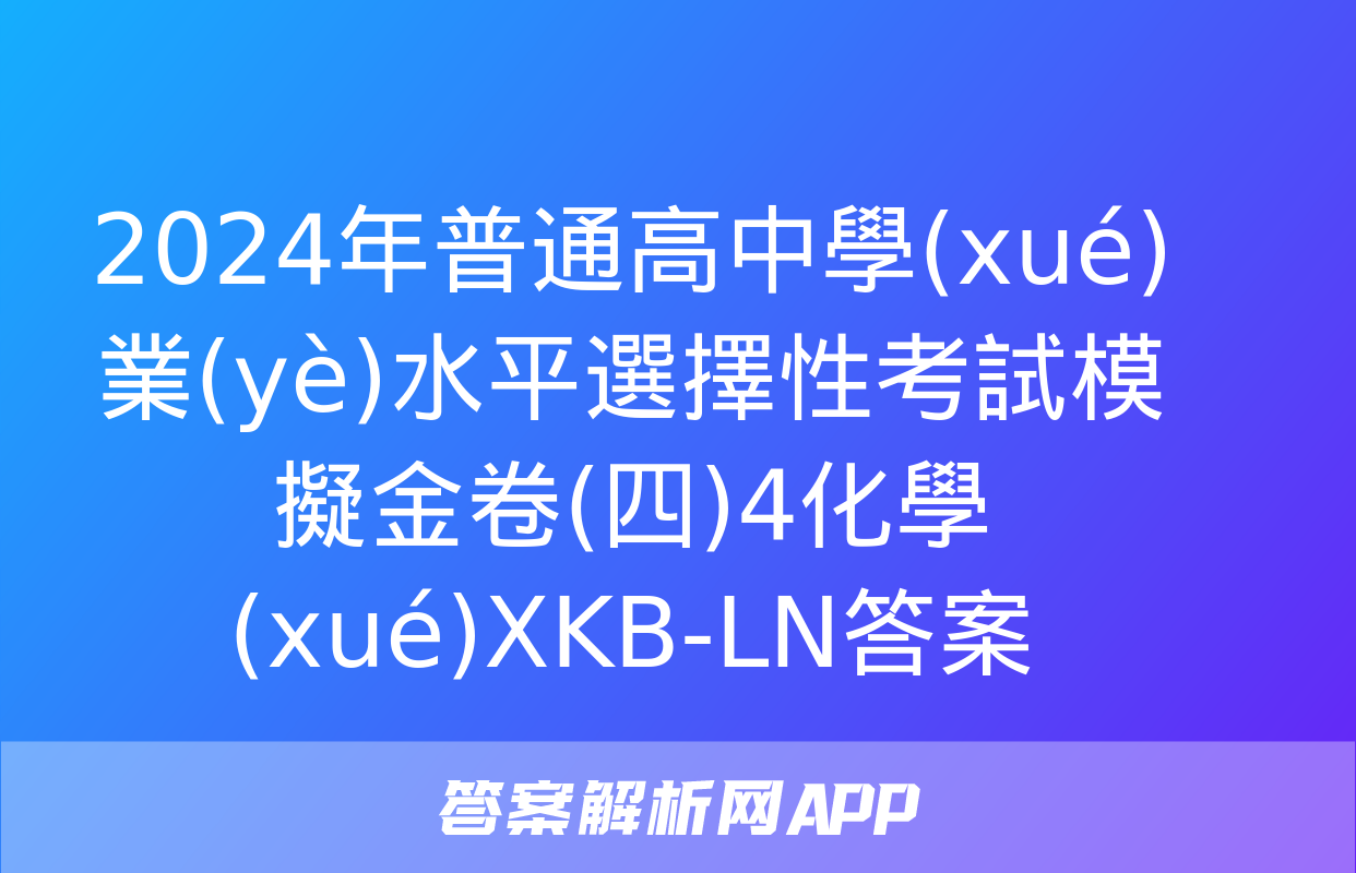 2024年普通高中學(xué)業(yè)水平選擇性考試模擬金卷(四)4化學(xué)XKB-LN答案