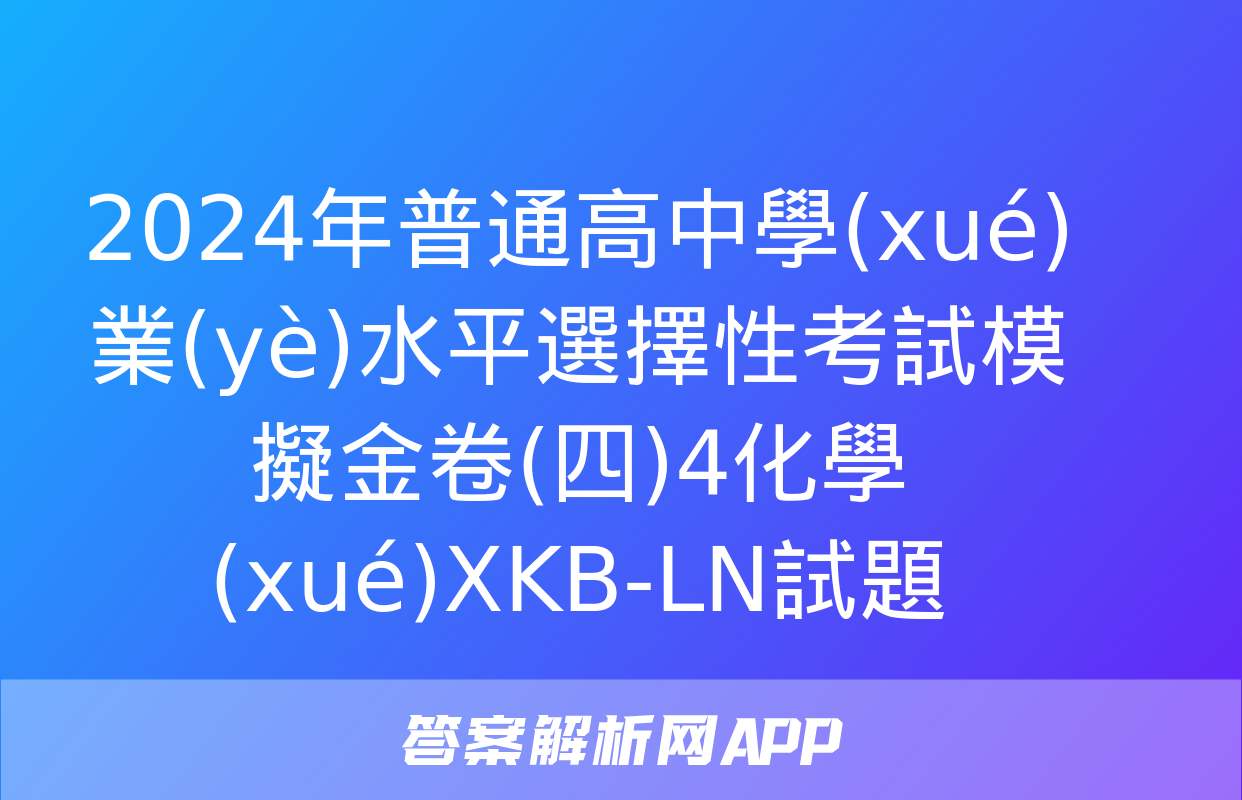 2024年普通高中學(xué)業(yè)水平選擇性考試模擬金卷(四)4化學(xué)XKB-LN試題