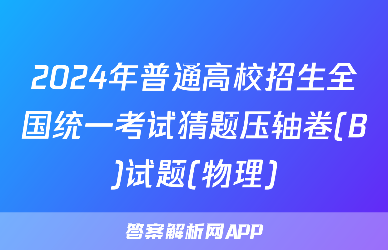 2024年普通高校招生全国统一考试猜题压轴卷(B)试题(物理)