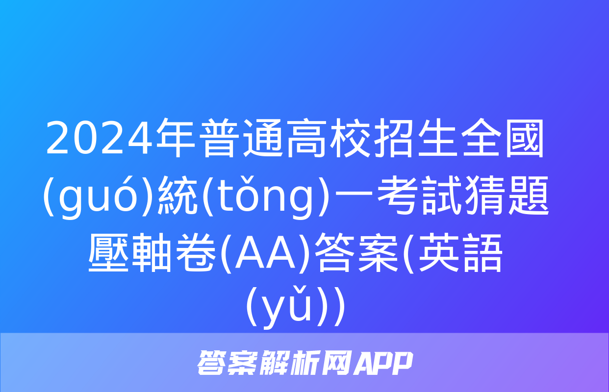 2024年普通高校招生全國(guó)統(tǒng)一考試猜題壓軸卷(AA)答案(英語(yǔ))