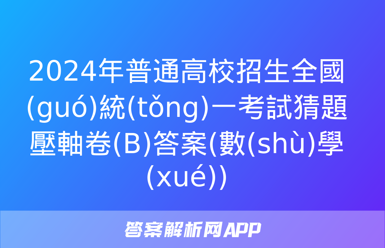 2024年普通高校招生全國(guó)統(tǒng)一考試猜題壓軸卷(B)答案(數(shù)學(xué))