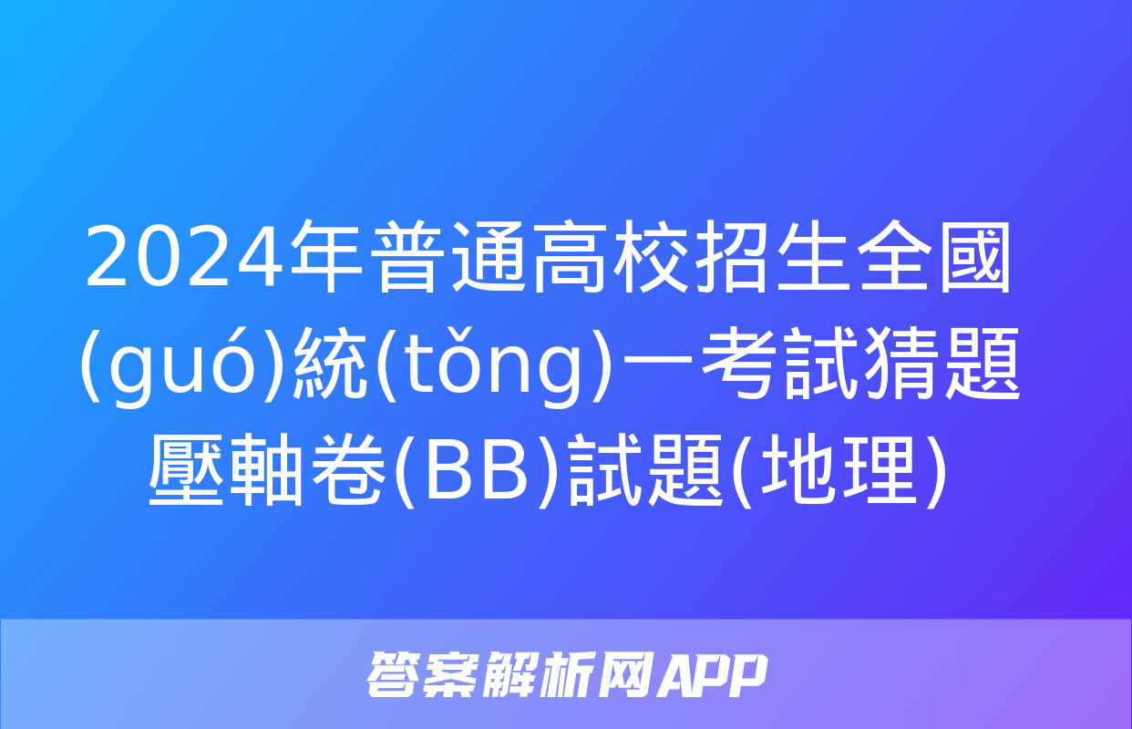 2024年普通高校招生全國(guó)統(tǒng)一考試猜題壓軸卷(BB)試題(地理)