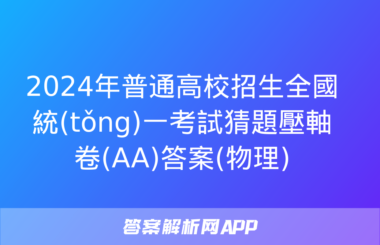 2024年普通高校招生全國統(tǒng)一考試猜題壓軸卷(AA)答案(物理)