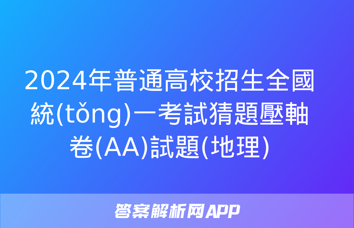 2024年普通高校招生全國統(tǒng)一考試猜題壓軸卷(AA)試題(地理)