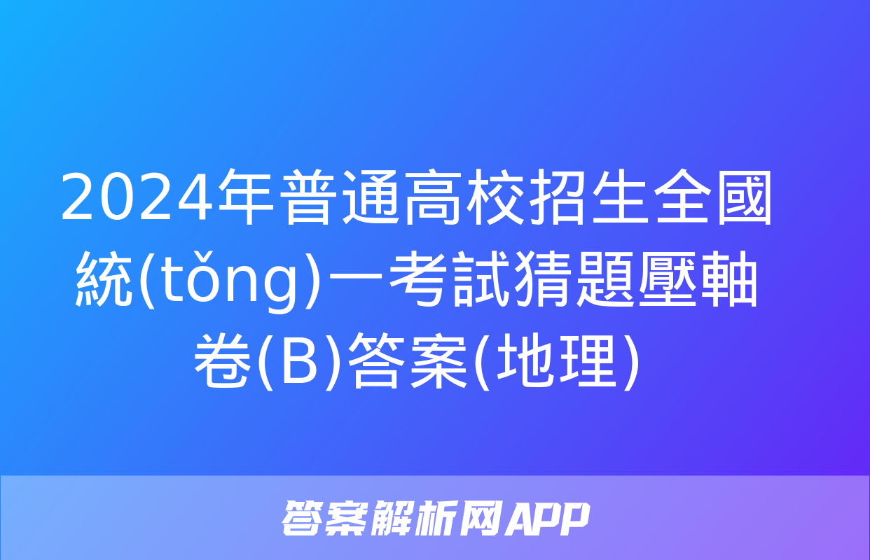 2024年普通高校招生全國統(tǒng)一考試猜題壓軸卷(B)答案(地理)