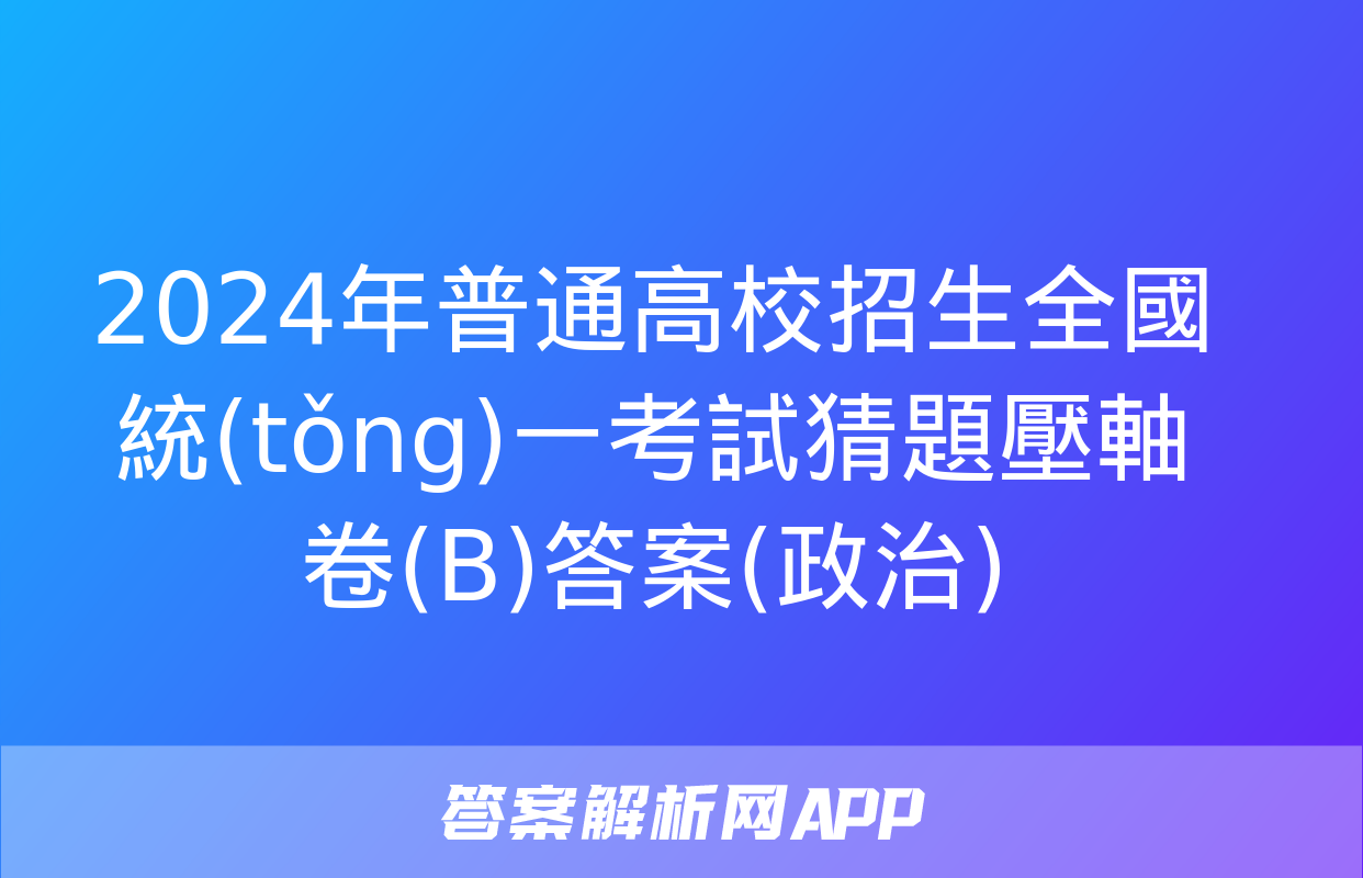 2024年普通高校招生全國統(tǒng)一考試猜題壓軸卷(B)答案(政治)