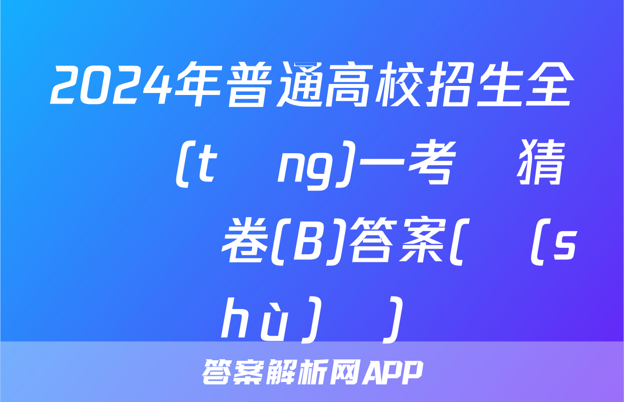 2024年普通高校招生全國統(tǒng)一考試猜題壓軸卷(B)答案(數(shù)學)