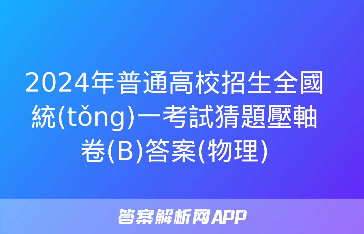 2024年普通高校招生全國統(tǒng)一考試猜題壓軸卷(B)答案(物理)