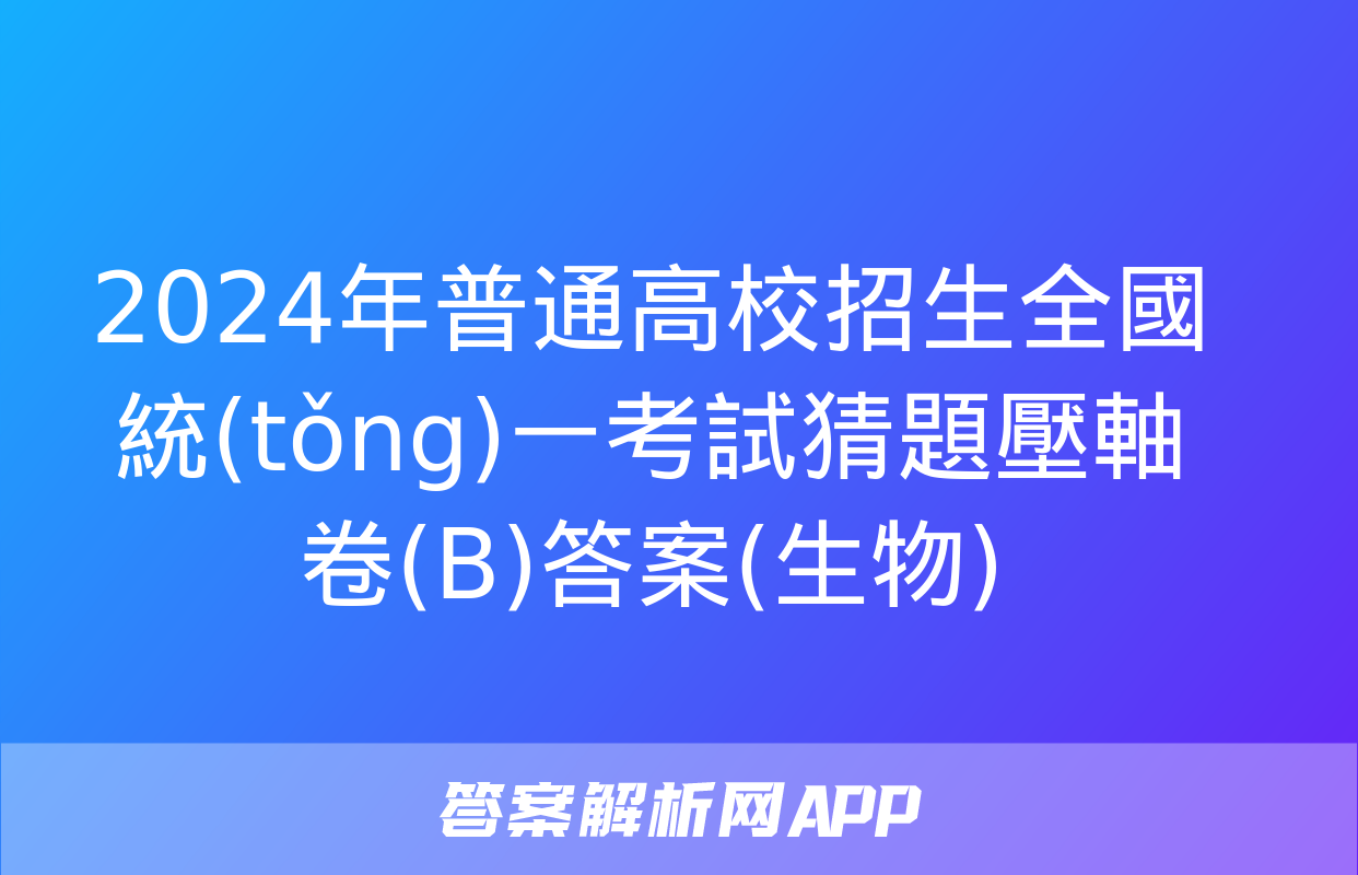 2024年普通高校招生全國統(tǒng)一考試猜題壓軸卷(B)答案(生物)