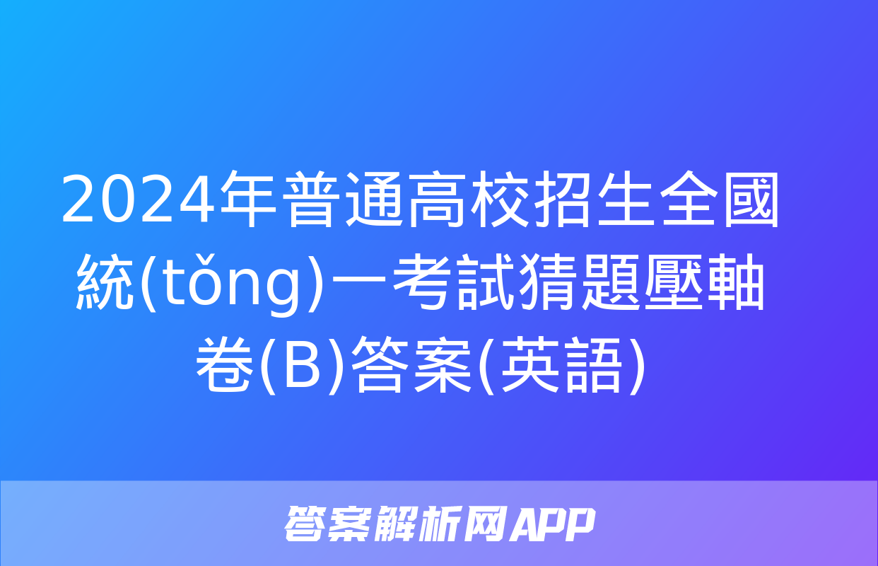 2024年普通高校招生全國統(tǒng)一考試猜題壓軸卷(B)答案(英語)