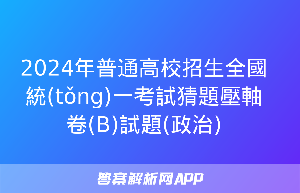 2024年普通高校招生全國統(tǒng)一考試猜題壓軸卷(B)試題(政治)