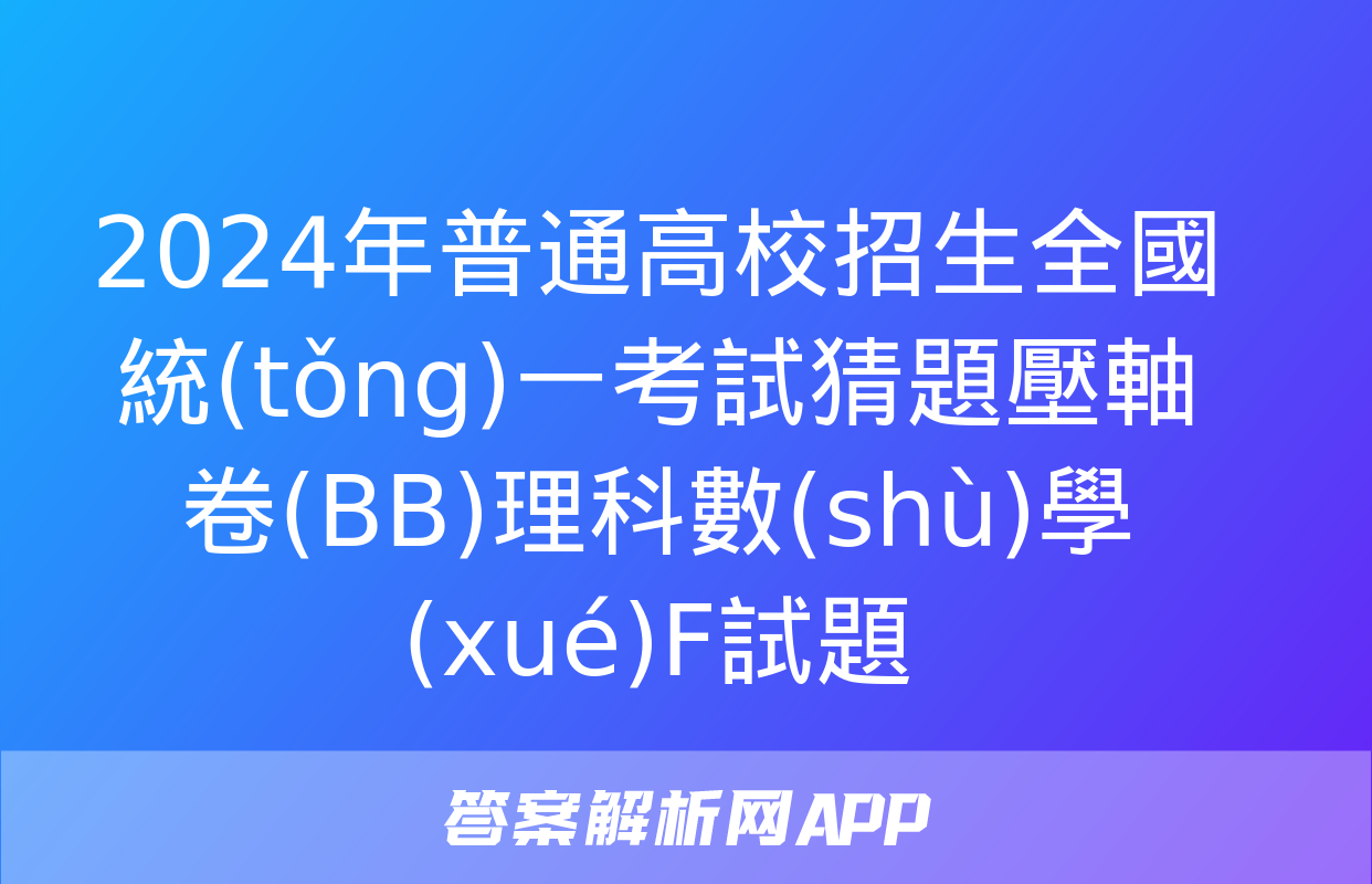 2024年普通高校招生全國統(tǒng)一考試猜題壓軸卷(BB)理科數(shù)學(xué)F試題