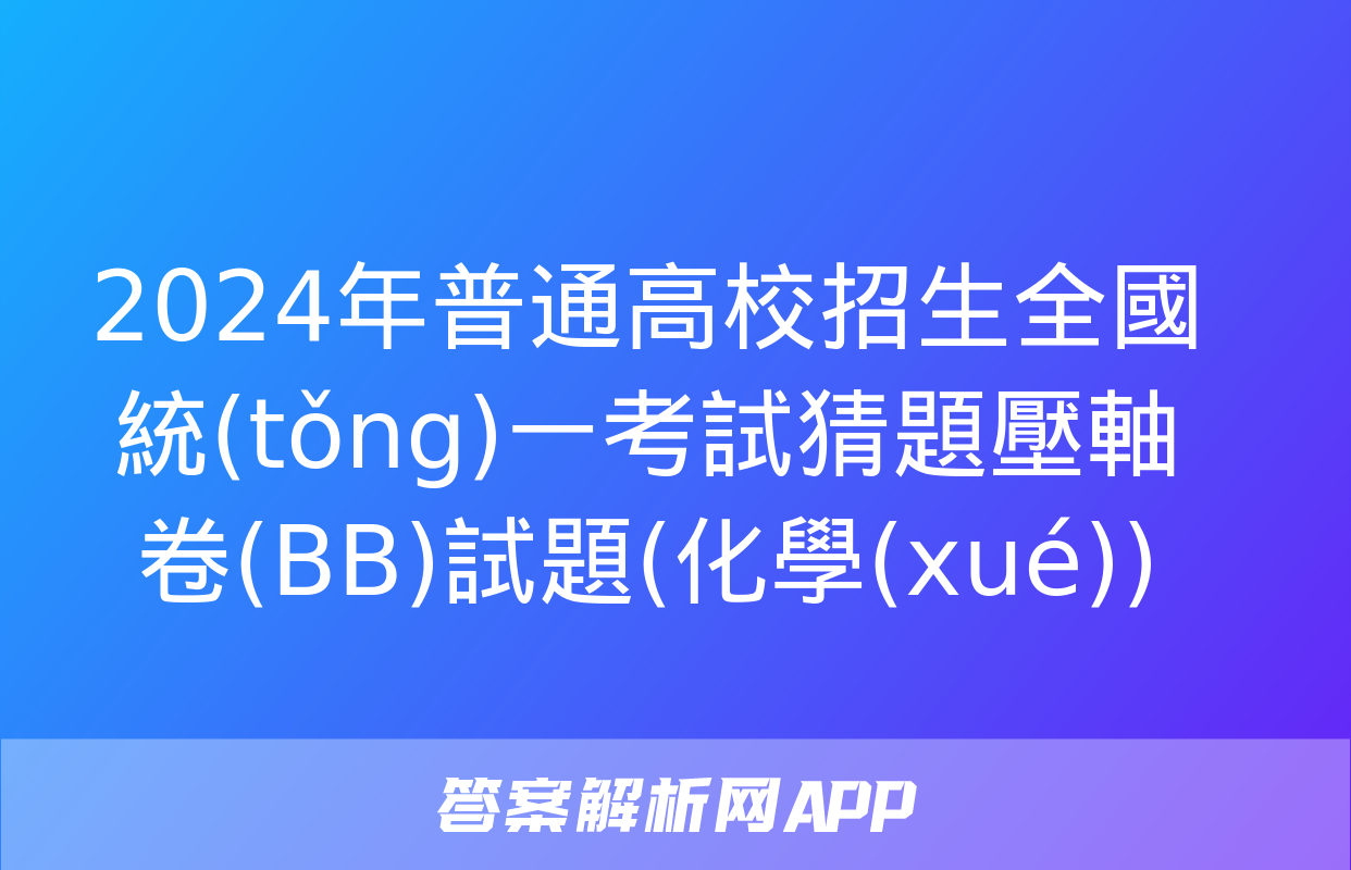 2024年普通高校招生全國統(tǒng)一考試猜題壓軸卷(BB)試題(化學(xué))