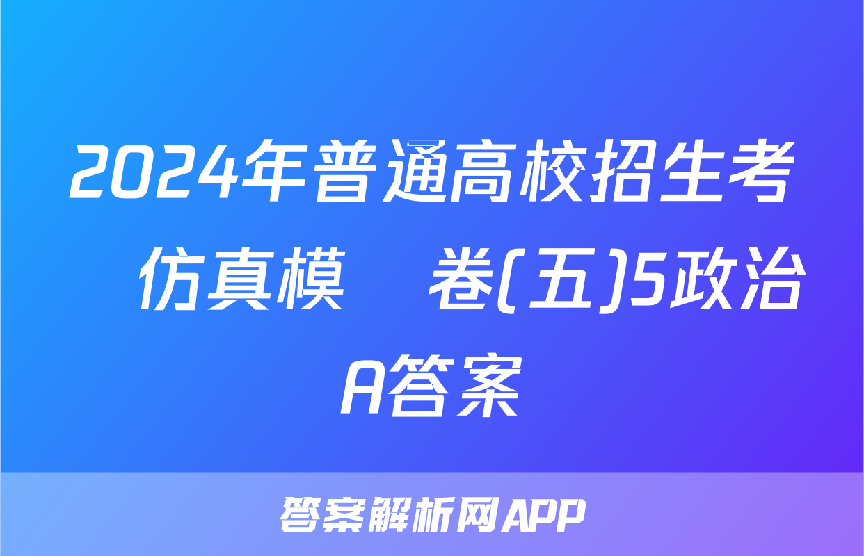 2024年普通高校招生考試仿真模擬卷(五)5政治A答案