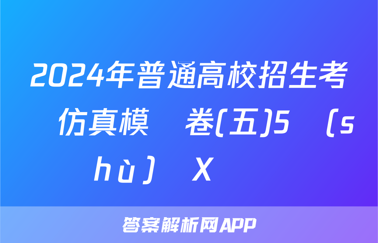 2024年普通高校招生考試仿真模擬卷(五)5數(shù)學X試題