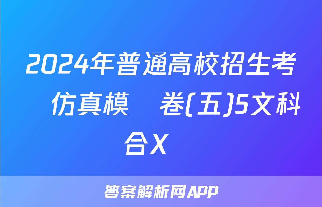 2024年普通高校招生考試仿真模擬卷(五)5文科綜合X試題