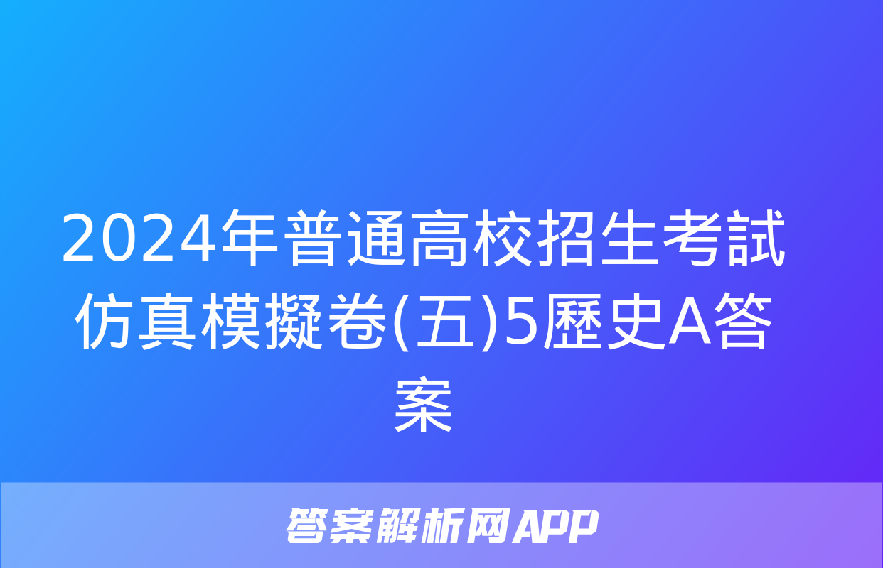 2024年普通高校招生考試仿真模擬卷(五)5歷史A答案