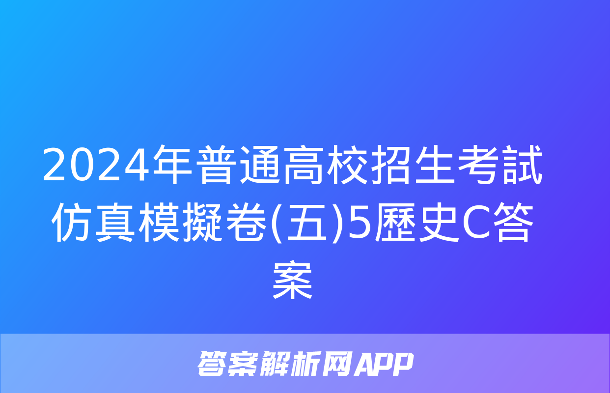 2024年普通高校招生考試仿真模擬卷(五)5歷史C答案