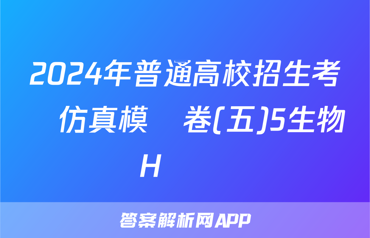 2024年普通高校招生考試仿真模擬卷(五)5生物H試題