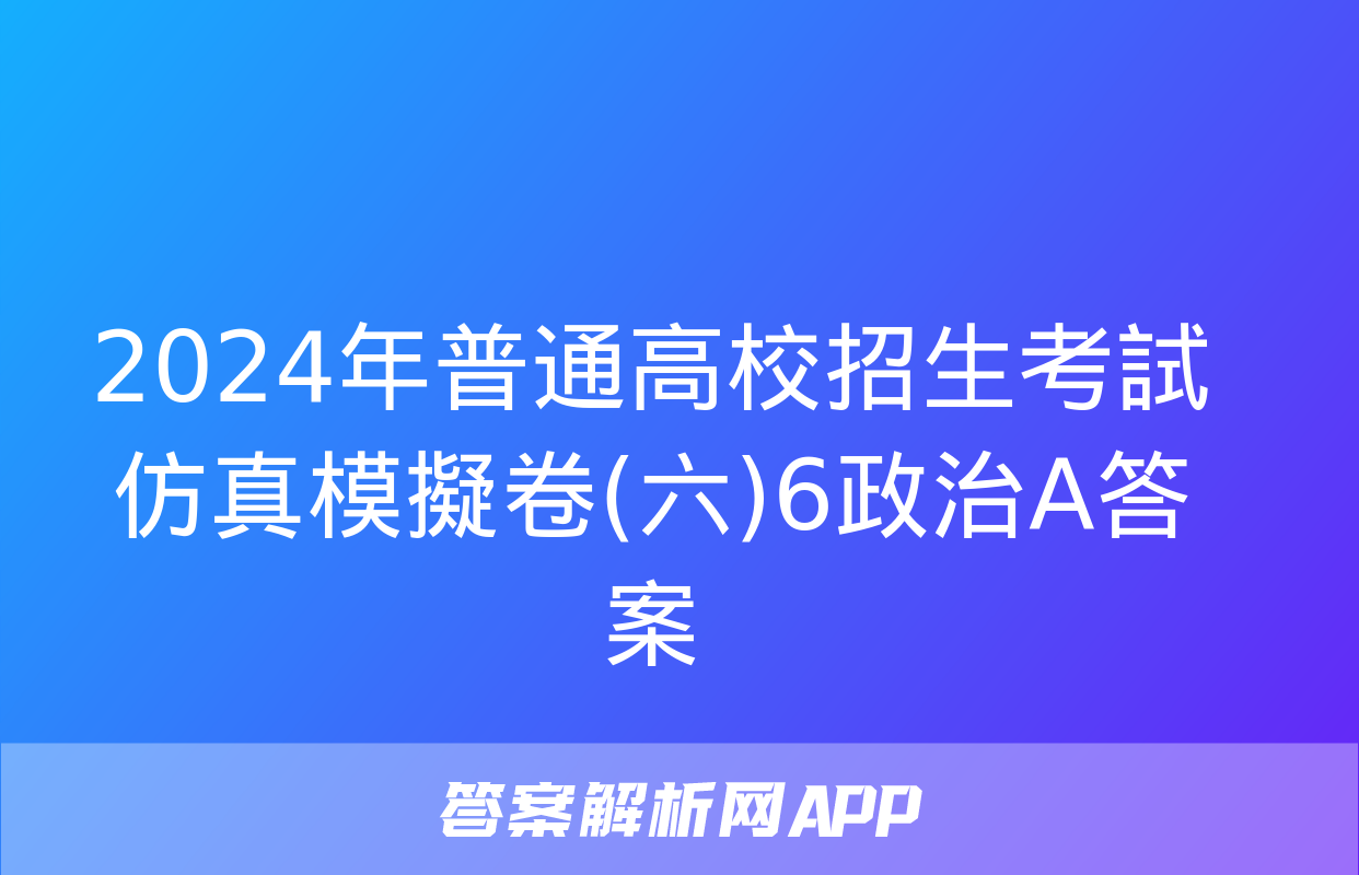 2024年普通高校招生考試仿真模擬卷(六)6政治A答案