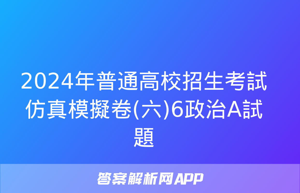 2024年普通高校招生考試仿真模擬卷(六)6政治A試題