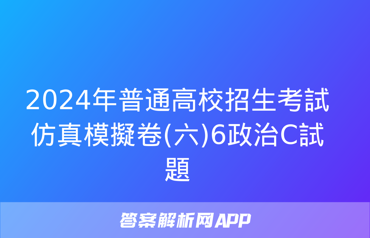 2024年普通高校招生考試仿真模擬卷(六)6政治C試題