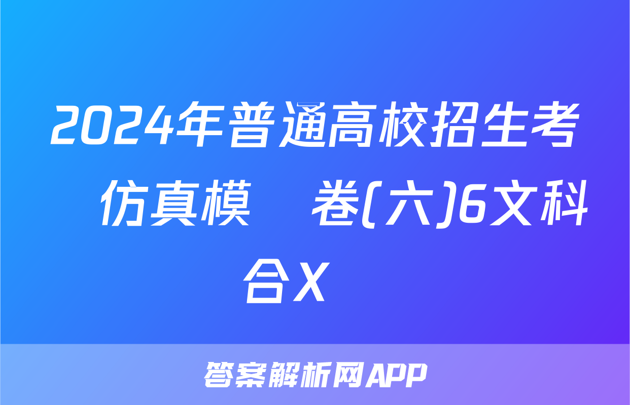 2024年普通高校招生考試仿真模擬卷(六)6文科綜合X試題