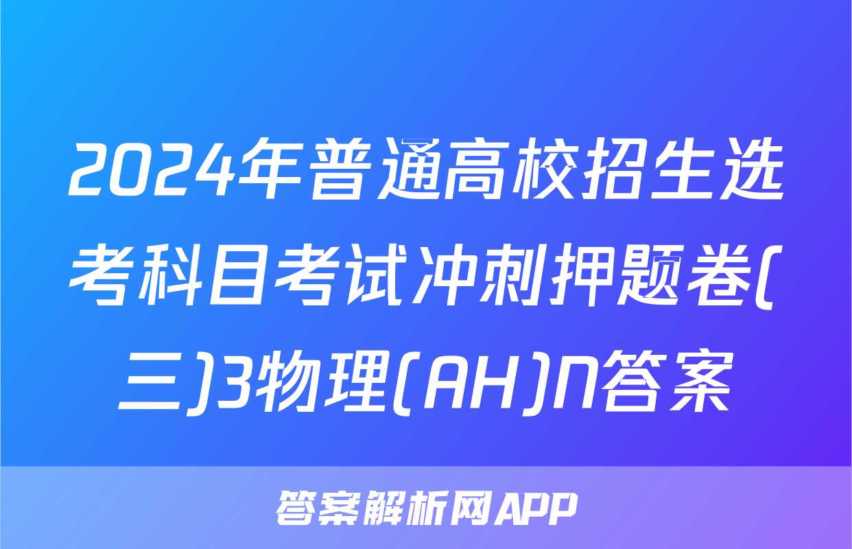2024年普通高校招生选考科目考试冲刺押题卷(三)3物理(AH)N答案