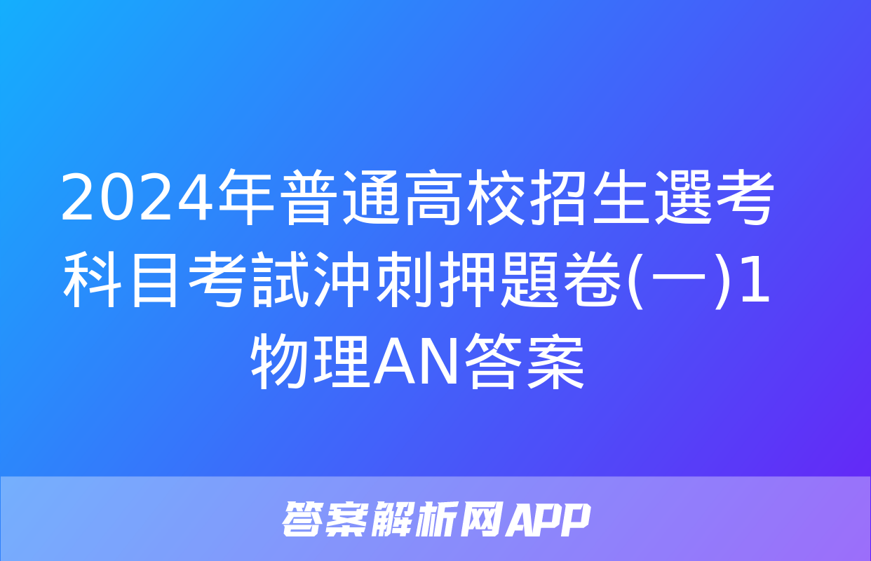 2024年普通高校招生選考科目考試沖刺押題卷(一)1物理AN答案