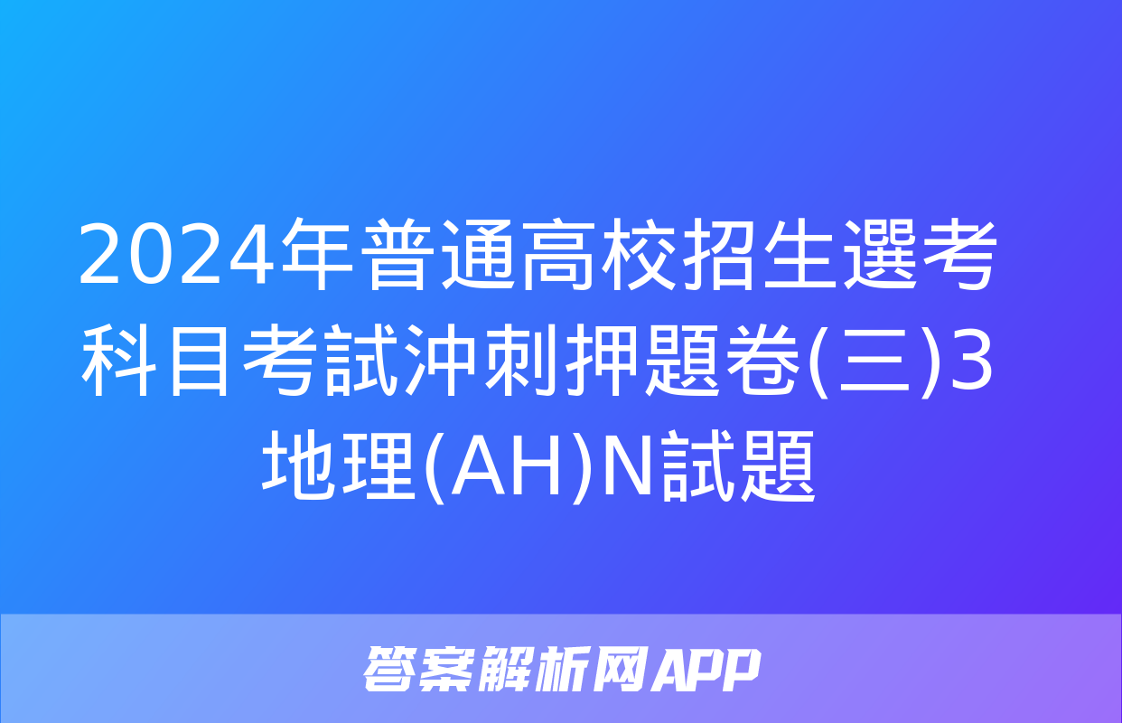 2024年普通高校招生選考科目考試沖刺押題卷(三)3地理(AH)N試題