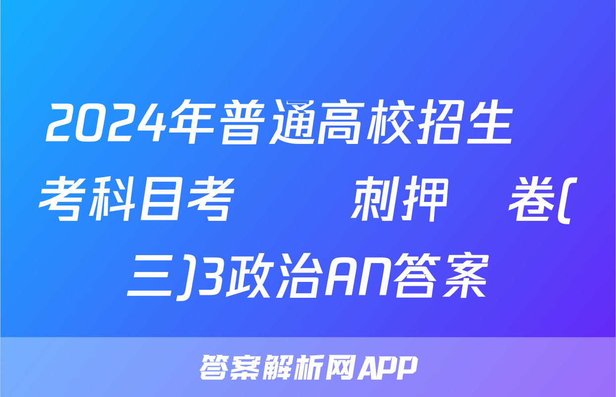 2024年普通高校招生選考科目考試沖刺押題卷(三)3政治AN答案
